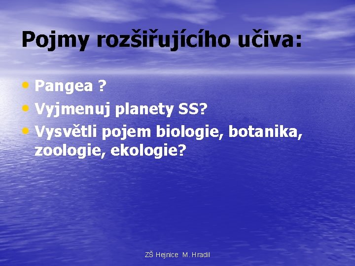 Pojmy rozšiřujícího učiva: • Pangea ? • Vyjmenuj planety SS? • Vysvětli pojem biologie,