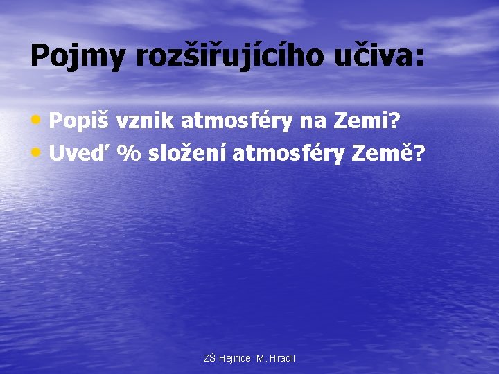 Pojmy rozšiřujícího učiva: • Popiš vznik atmosféry na Zemi? • Uveď % složení atmosféry