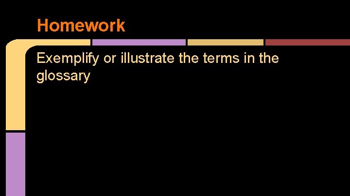Homework Exemplify or illustrate the terms in the glossary 