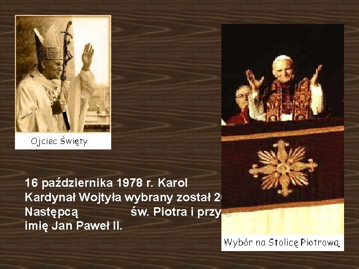 16 października 1978 r. Karol Kardynał Wojtyła wybrany został 262 Następcą św. Piotra i