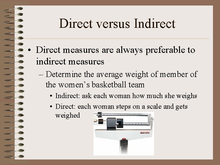 Direct versus Indirect • Direct measures are always preferable to indirect measures – Determine