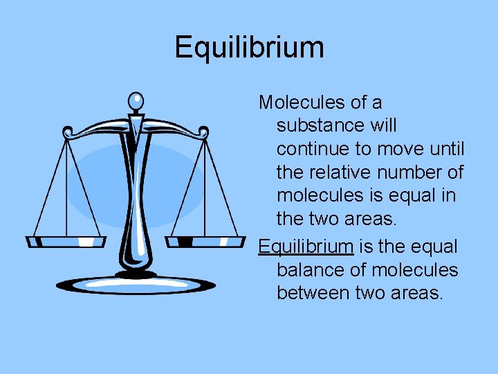 Equilibrium Molecules of a substance will continue to move until the relative number of