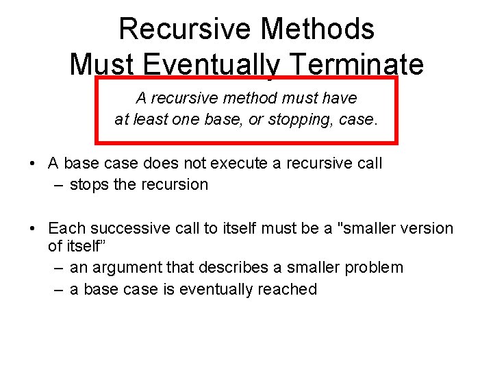 Recursive Methods Must Eventually Terminate A recursive method must have at least one base,