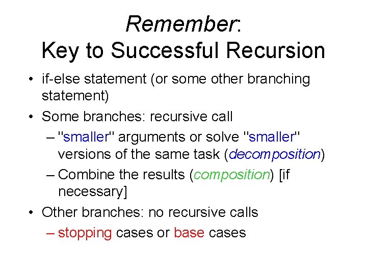 Remember: Key to Successful Recursion • if-else statement (or some other branching statement) •