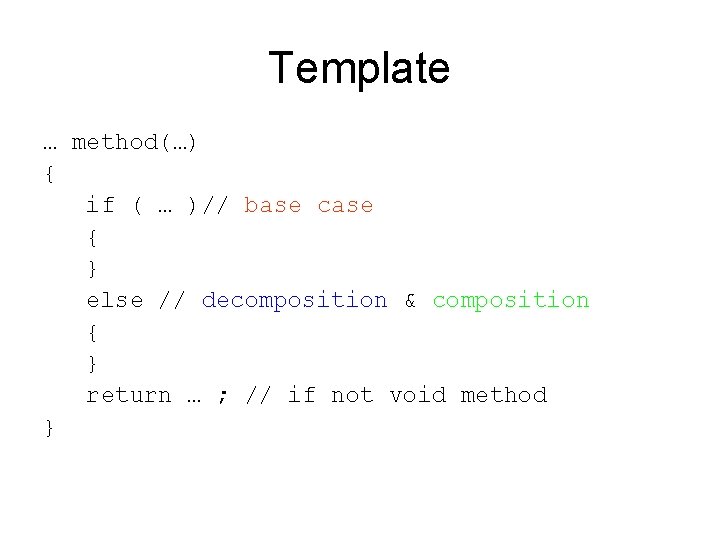 Template … method(…) { if ( … )// base case { } else //