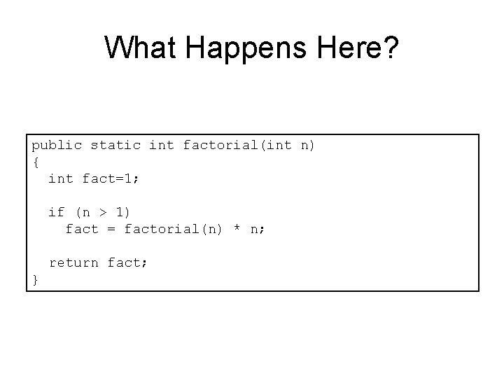 What Happens Here? public static int factorial(int n) { int fact=1; if (n >