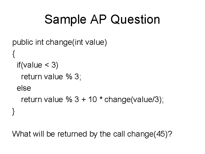 Sample AP Question public int change(int value) { if(value < 3) return value %