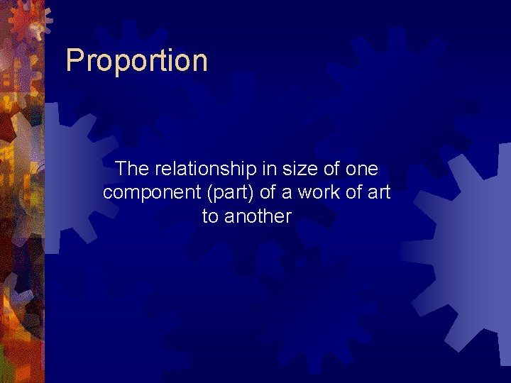 Proportion The relationship in size of one component (part) of a work of art