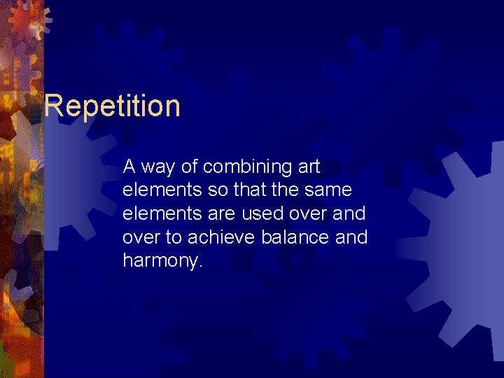 Repetition A way of combining art elements so that the same elements are used