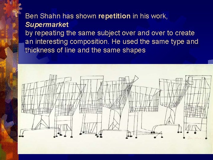 Ben Shahn has shown repetition in his work, Supermarket by repeating the same subject
