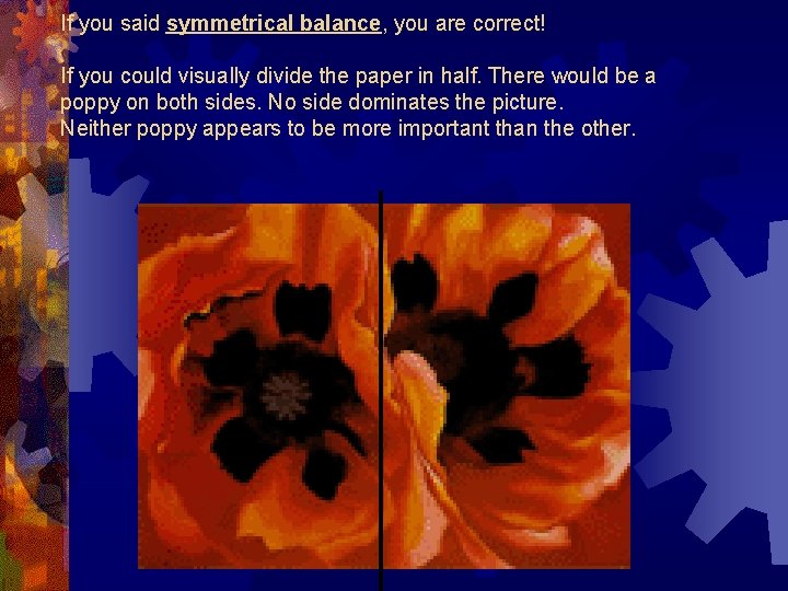 If you said symmetrical balance, you are correct! If you could visually divide the