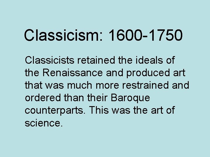 Classicism: 1600 -1750 Classicists retained the ideals of the Renaissance and produced art that