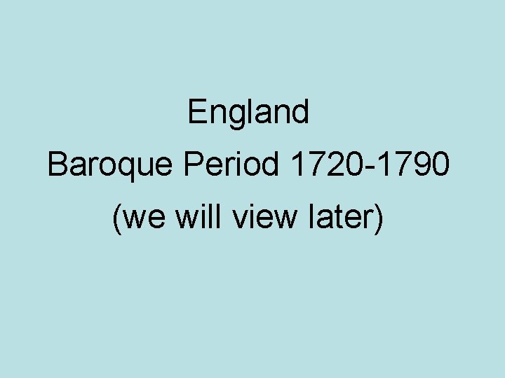 England Baroque Period 1720 -1790 (we will view later) 