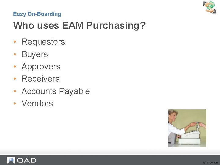 Easy On-Boarding Who uses EAM Purchasing? • • • Requestors Buyers Approvers Receivers Accounts