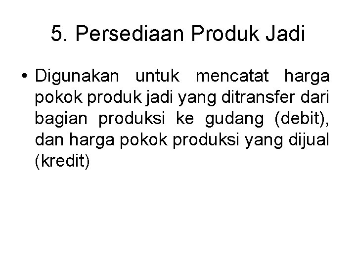 5. Persediaan Produk Jadi • Digunakan untuk mencatat harga pokok produk jadi yang ditransfer