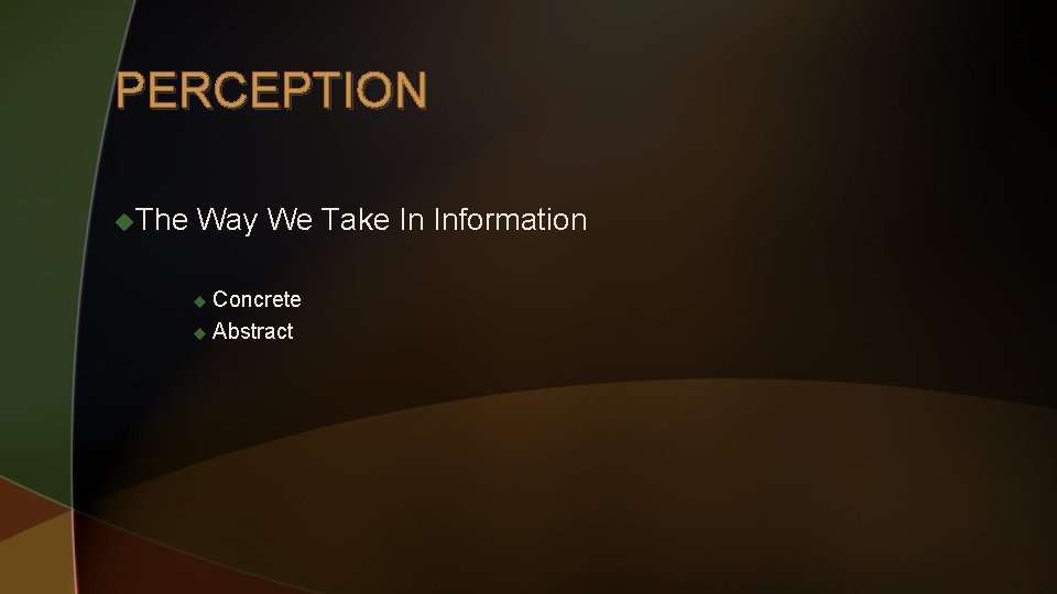 PERCEPTION u. The Way We Take In Information u Concrete u Abstract 