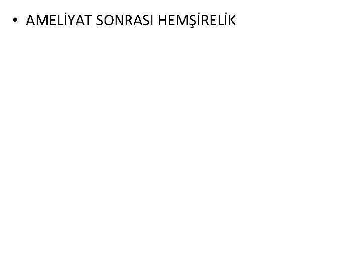  • AMELİYAT SONRASI HEMŞİRELİK 