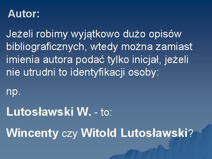 Autor: Jeżeli robimy wyjątkowo dużo opisów bibliograficznych, wtedy można zamiast imienia autora podać tylko