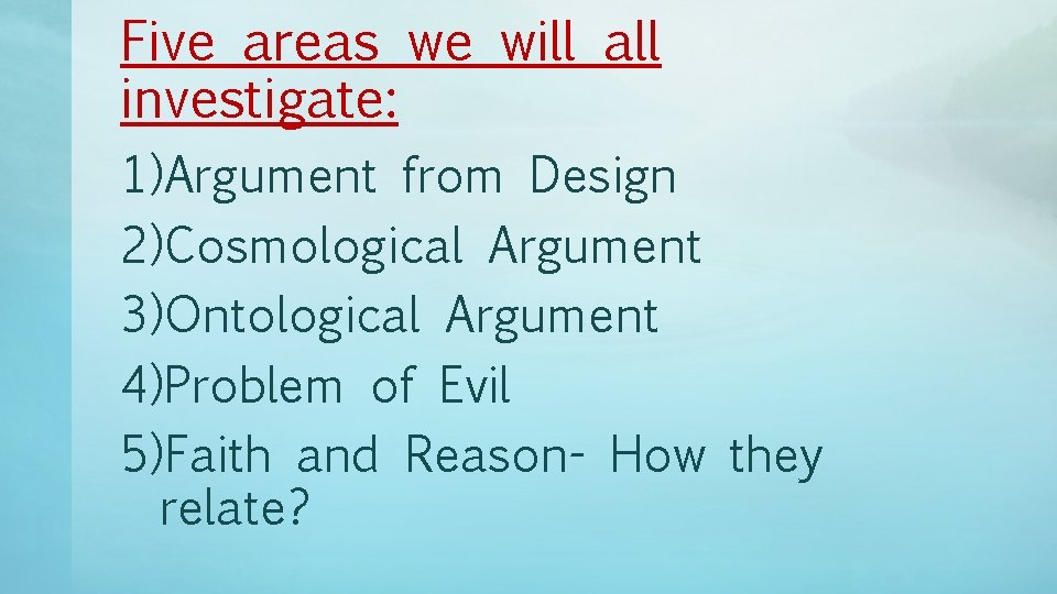 Five areas we will all investigate: 1)Argument from Design 2)Cosmological Argument 3)Ontological Argument 4)Problem