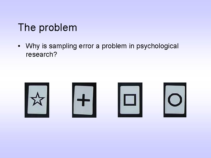 The problem • Why is sampling error a problem in psychological research? 