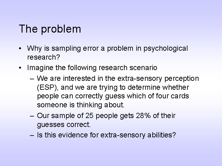 The problem • Why is sampling error a problem in psychological research? • Imagine