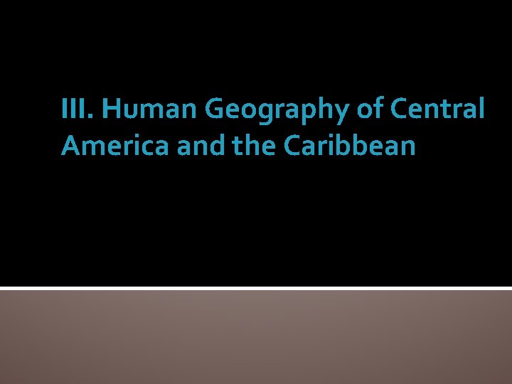 III. Human Geography of Central America and the Caribbean 