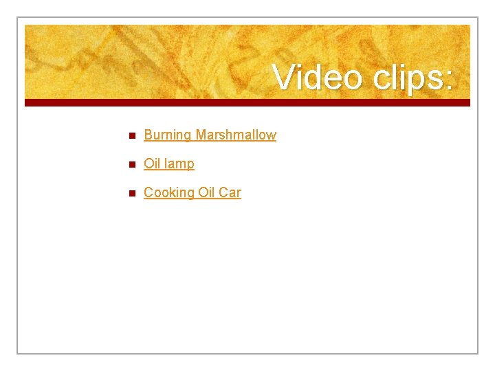 Video clips: n Burning Marshmallow n Oil lamp n Cooking Oil Car 