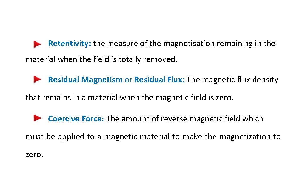 Retentivity: the measure of the magnetisation remaining in the material when the field is