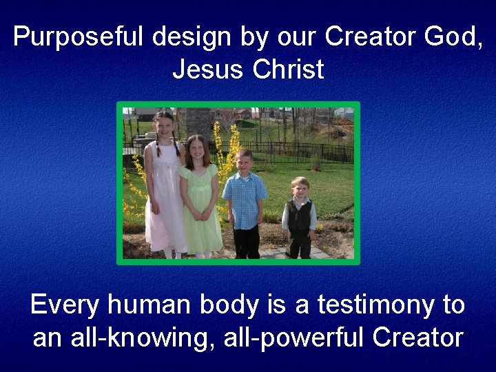 Purposeful design by our Creator God, Jesus Christ Every human body is a testimony