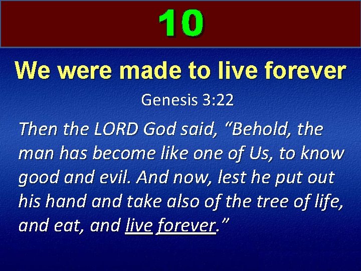 10 We were made to live forever Genesis 3: 22 Then the LORD God