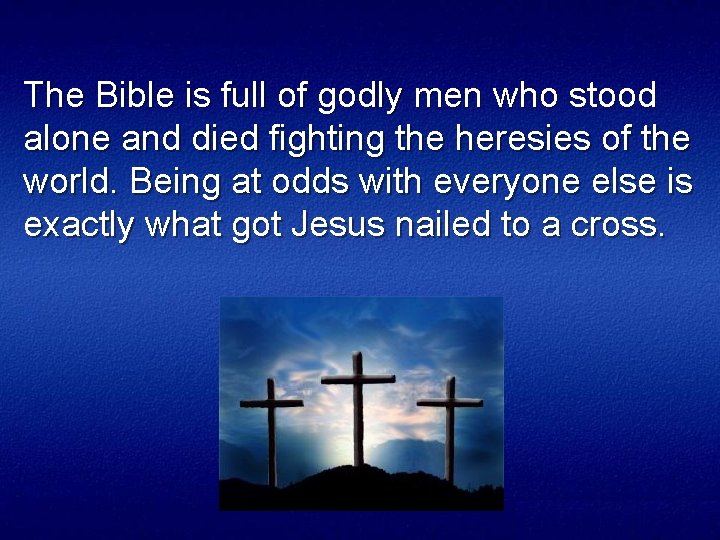 The Bible is full of godly men who stood alone and died fighting the