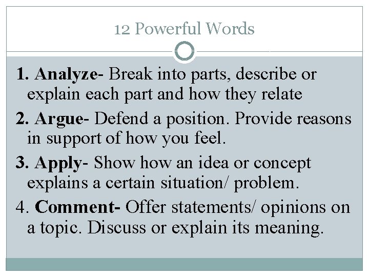 12 Powerful Words 1. Analyze- Break into parts, describe or explain each part and