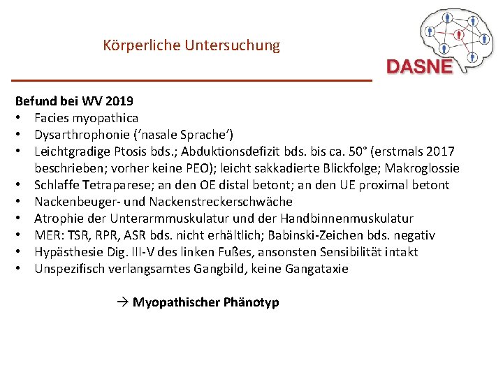 Körperliche Untersuchung Befund bei WV 2019 • Facies myopathica • Dysarthrophonie (‘nasale Sprache‘) •