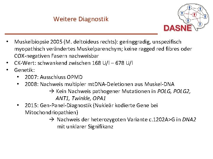 Weitere Diagnostik • Muskelbiopsie 2005 (M. deltoideus rechts): geringgradig, unspezifisch myopathisch verändertes Muskelparenchym; keine