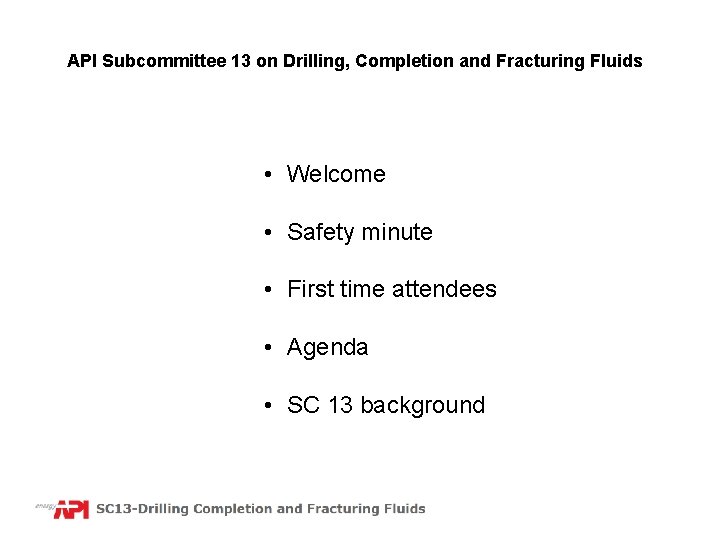 API Subcommittee 13 on Drilling, Completion and Fracturing Fluids • Welcome • Safety minute