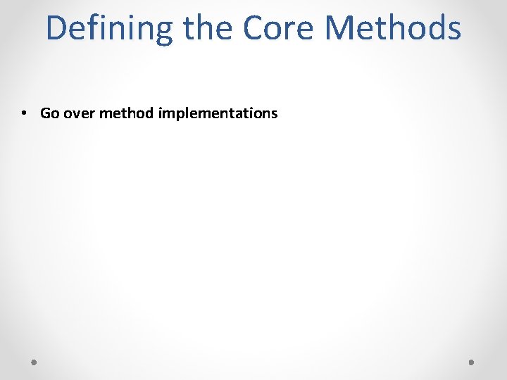 Defining the Core Methods • Go over method implementations 