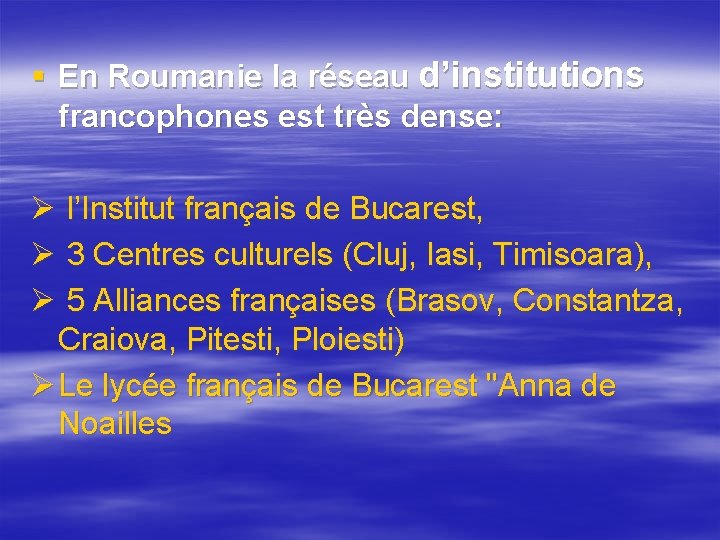 § En Roumanie la réseau d’institutions francophones est très dense: Ø l’Institut français de