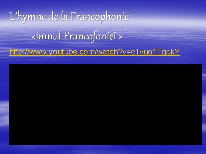 L’hymne de la Francophonie «Imnul Francofoniei » http: //www. youtube. com/watch? v=c 1 vuo