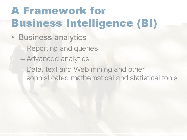 A Framework for Business Intelligence (BI) • Business analytics – Reporting and queries –