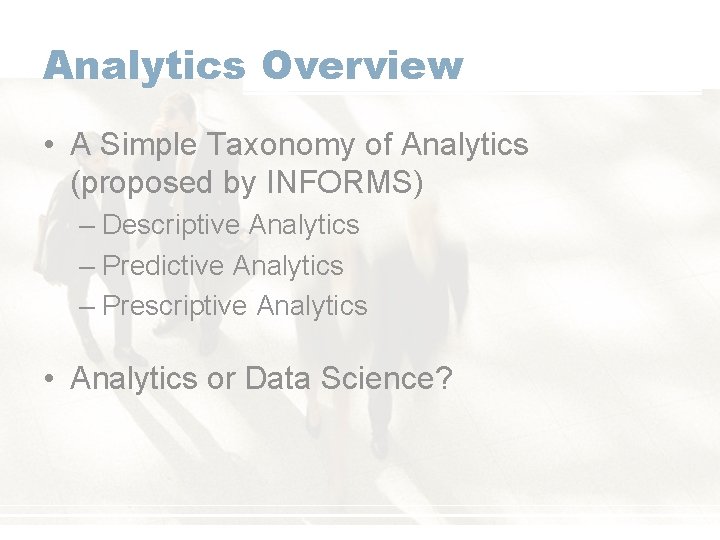 Analytics Overview • A Simple Taxonomy of Analytics (proposed by INFORMS) – Descriptive Analytics