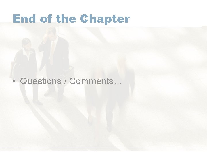 End of the Chapter • Questions / Comments… 