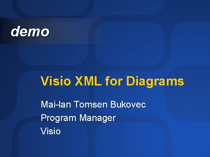 demo Visio XML for Diagrams Mai-lan Tomsen Bukovec Program Manager Visio 