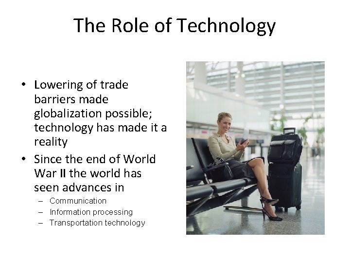 The Role of Technology • Lowering of trade barriers made globalization possible; technology has