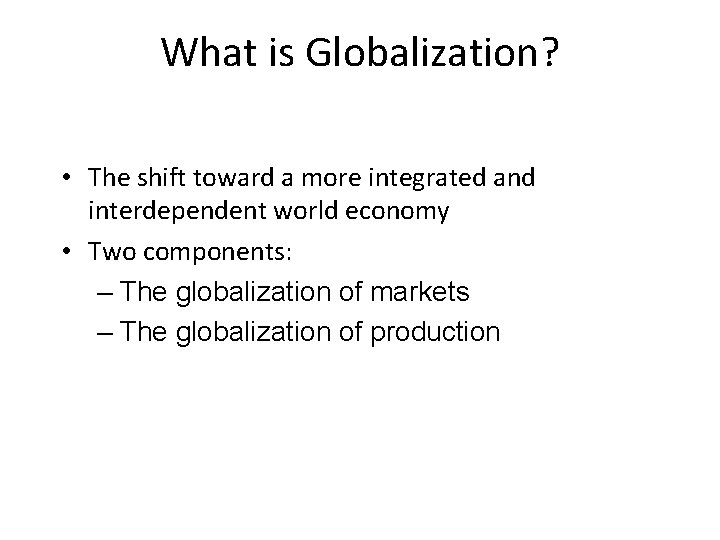 What is Globalization? • The shift toward a more integrated and interdependent world economy