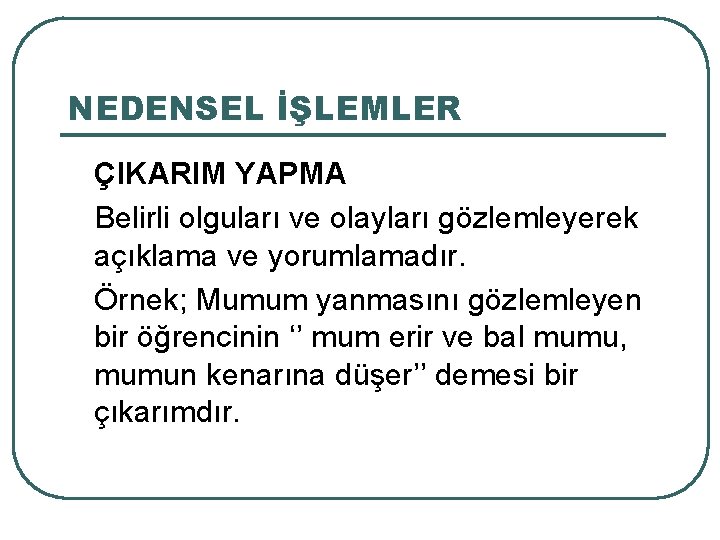 NEDENSEL İŞLEMLER ÇIKARIM YAPMA Belirli olguları ve olayları gözlemleyerek açıklama ve yorumlamadır. Örnek; Mumum