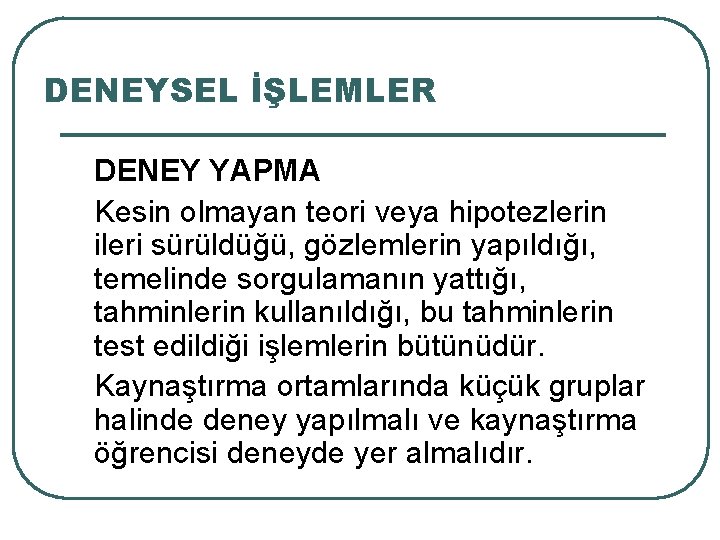 DENEYSEL İŞLEMLER DENEY YAPMA Kesin olmayan teori veya hipotezlerin ileri sürüldüğü, gözlemlerin yapıldığı, temelinde