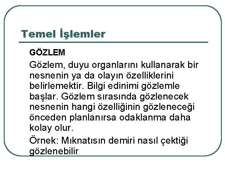 Temel İşlemler GÖZLEM Gözlem, duyu organlarını kullanarak bir nesnenin ya da olayın özelliklerini belirlemektir.