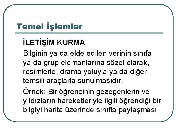 Temel İşlemler İLETİŞİM KURMA Bilginin ya da elde edilen verinin sınıfa ya da grup