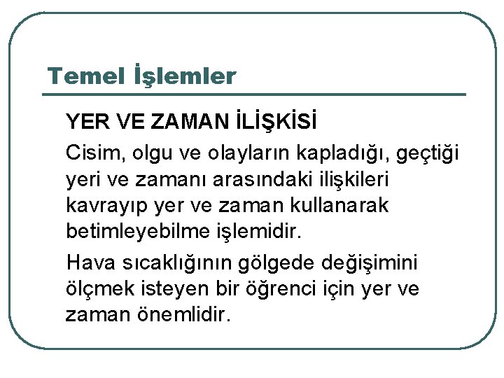 Temel İşlemler YER VE ZAMAN İLİŞKİSİ Cisim, olgu ve olayların kapladığı, geçtiği yeri ve