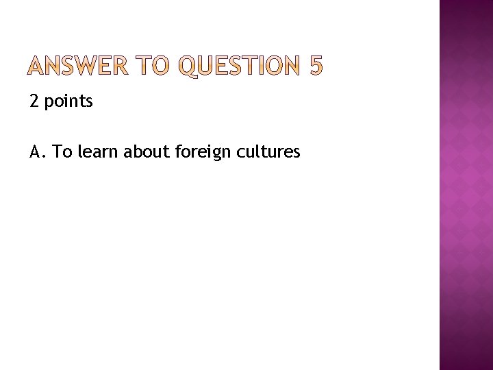 2 points A. To learn about foreign cultures 